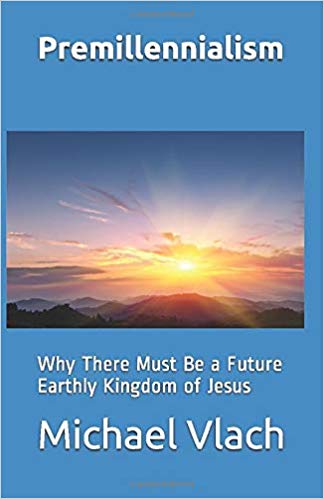 Michael Vlach - Premillennialism: Why There Must Be a Future Earthly Kingdom of Jesus