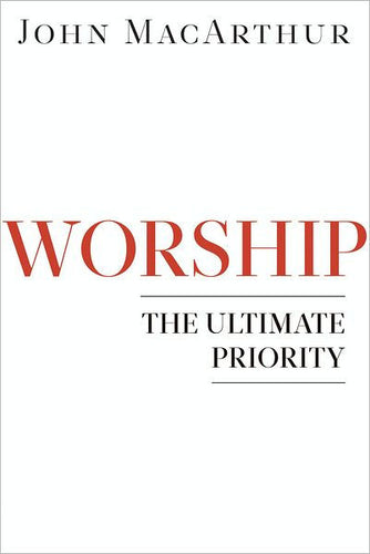 John MacArthur - Worship: The Ultimate Priority
