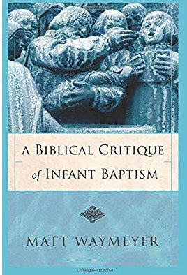 Matthew Waymeyer - A Biblical Critique of Infant Baptism