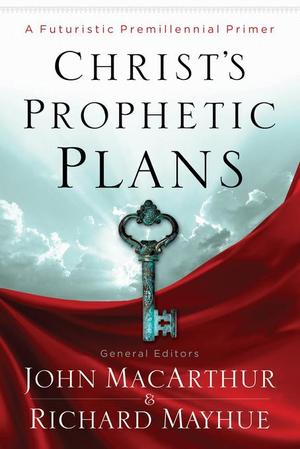 John MacArthur/Richard Mayhue - Christ’s Prophetic Plans